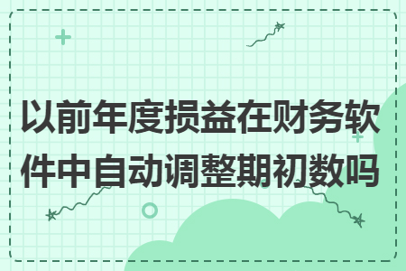 以前年度损益在财务软件中自动调整期初数吗