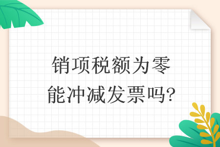 销项税额为零能冲减发票吗?
