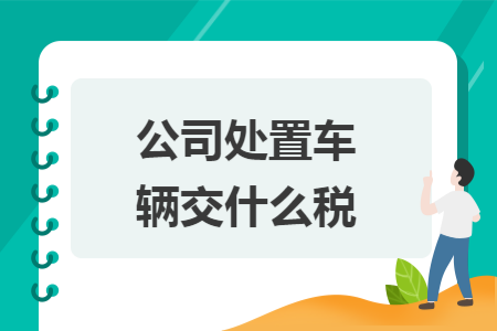 公司处置车辆交什么税