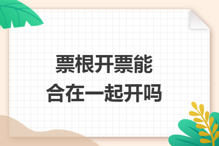 票根开票能合在一起开吗