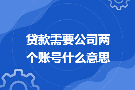 贷款需要公司两个账号什么意思