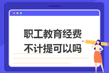 职工教育经费不计提可以吗