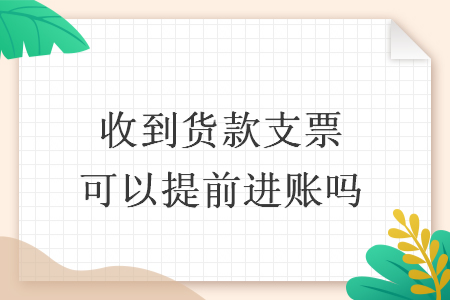 收到货款支票可以提前进账吗