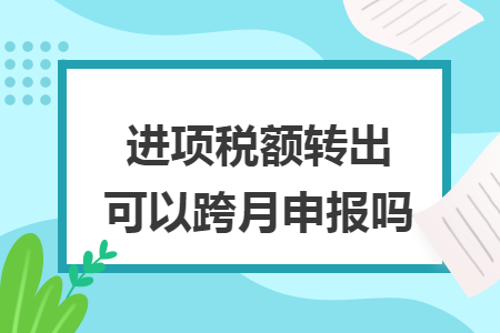 进项税额转出可以跨月申报吗
