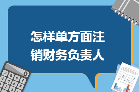 怎样单方面注销财务负责人