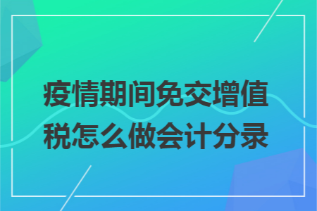 疫情期间免交增值税怎么做会计分录