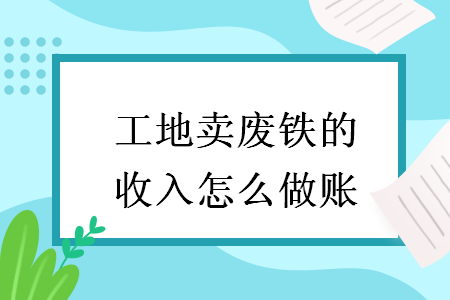 工地卖废铁的收入怎么做账