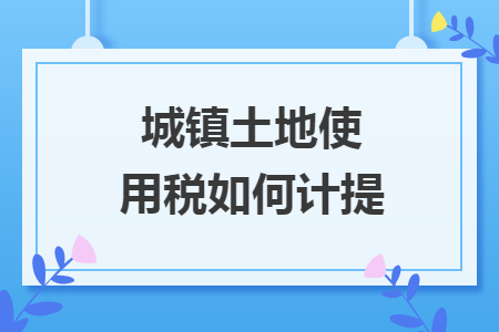 城镇土地使用税如何计提