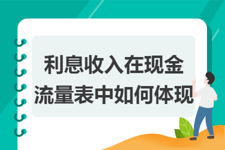 利息收入在现金流量表中如何体现