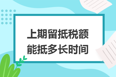 上期留抵税额能抵多长时间