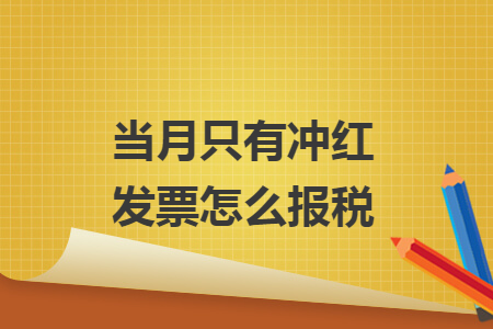 当月只有冲红发票怎么报税