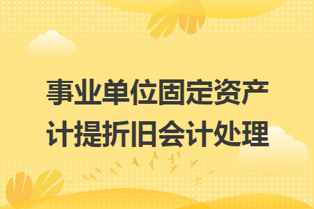 事业单位固定资产计提折旧会计处理