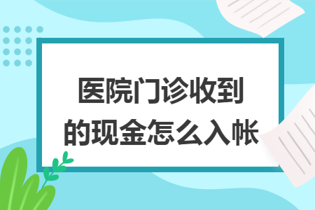 医院门诊收到的现金怎么入帐