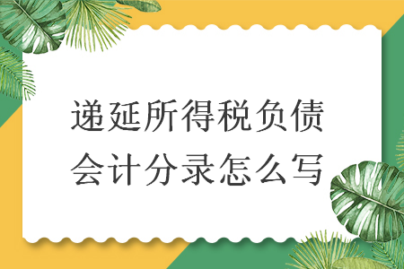 递延所得税负债会计分录怎么写