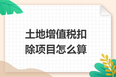 土地增值税扣除项目怎么算