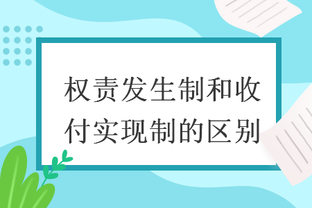 权责发生制和收付实现制的区别