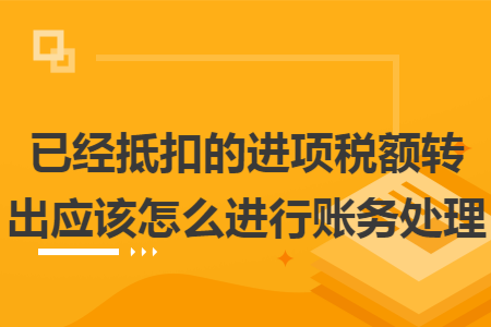 已经抵扣的进项税额转出应该怎么进行账务处理