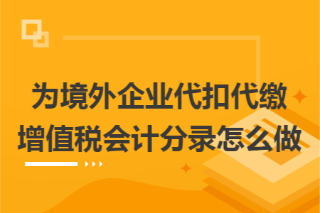 为境外企业代扣代缴增值税会计分录怎么做