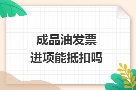 成品油发票进项能抵扣吗