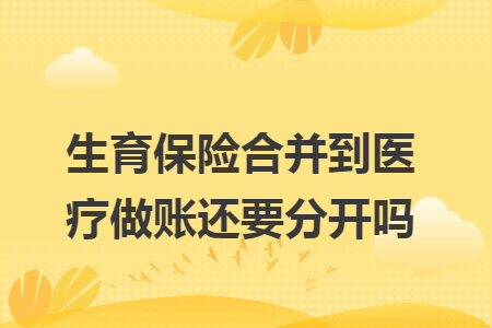 生育保险合并到医疗做账还要分开吗
