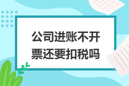 公司进账不开票还要扣税吗 公司进账不开票还要扣税吗