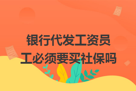 银行代发工资员工必须要买社保吗