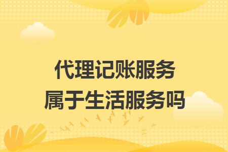 代理记账服务属于生活服务吗