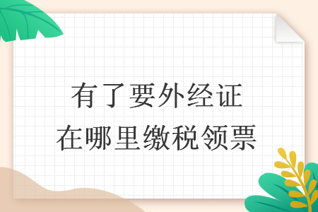 有了要外经证在哪里缴税领票