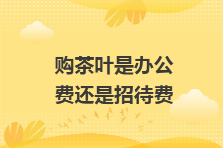 购茶叶是办公费还是招待费