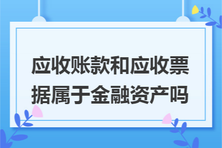 应收账款和应收票据属于金融资产吗