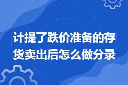 计提了跌价准备的存货卖出后怎么做分录