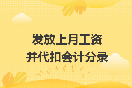 发放上月工资并代扣会计分录