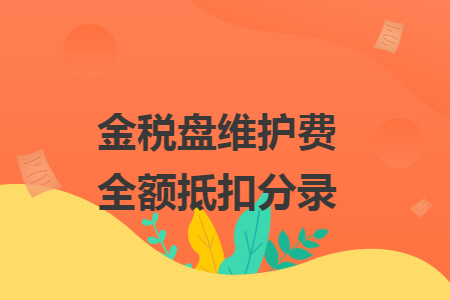 金税盘维护费全额抵扣分录 金税盘维护费全额抵扣分录