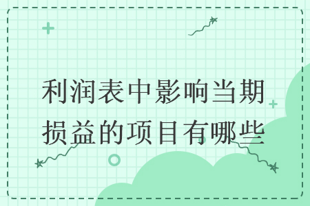 利润表中影响当期损益的项目有哪些
