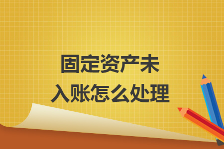 固定资产未入账怎么处理