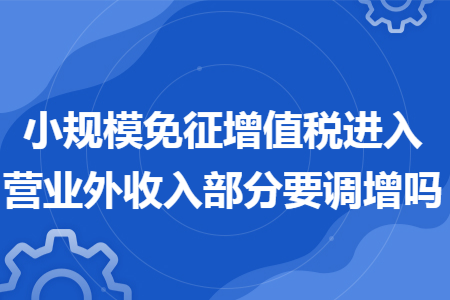 小规模免征增值税进入营业外收入部分要调增吗