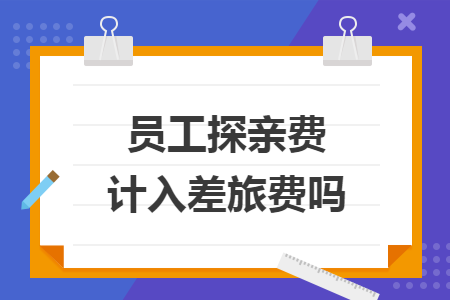 员工探亲费计入差旅费吗