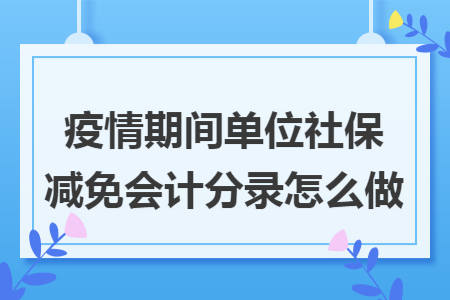 疫情期间单位社保减免会计分录怎么做