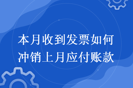 本月收到发票如何冲销上月应付账款