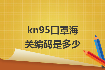 kn95口罩海关编码是多少