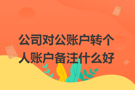 公司对公账户转个人账户备注什么好