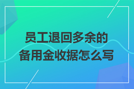 员工退回多余的备用金收据怎么写