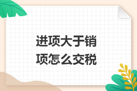 进项大于销项怎么交税