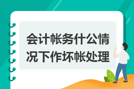 会计帐务什公情况下作坏帐处理