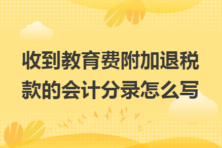 收到教育费附加退税款的会计分录怎么写