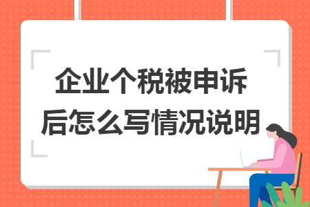 企业个税被申诉后怎么写情况说明