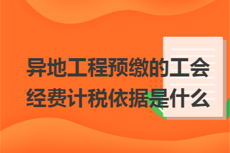 异地工程预缴的工会经费计税依据是什么