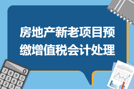 房地产新老项目预缴增值税会计处理