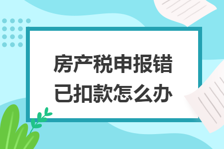 房产税申报错已扣款怎么办