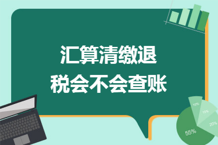 汇算清缴退税会不会查账